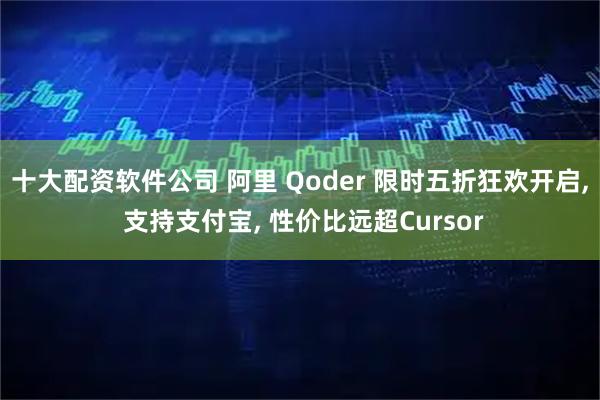 十大配资软件公司 阿里 Qoder 限时五折狂欢开启, 支持支付宝, 性价比远超Cursor