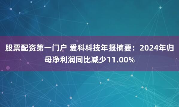 股票配资第一门户 爱科科技年报摘要：2024年归母净利润同比减少11.00%