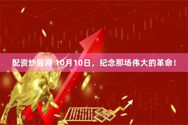 配资炒股网 10月10日，纪念那场伟大的革命！