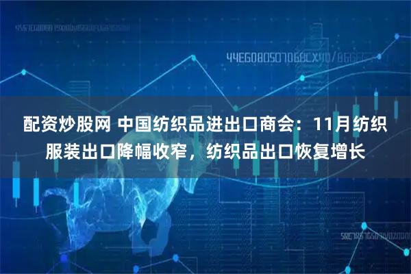 配资炒股网 中国纺织品进出口商会：11月纺织服装出口降幅收窄，纺织品出口恢复增长