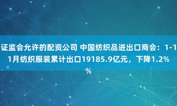 证监会允许的配资公司 中国纺织品进出口商会：1-11月纺织服装累计出口19185.9亿元，下降1.2%