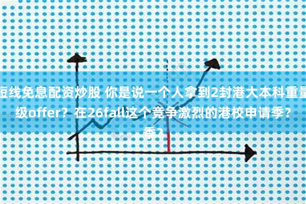 短线免息配资炒股 你是说一个人拿到2封港大本科重量级offer？在26fall这个竞争激烈的港校申请季？