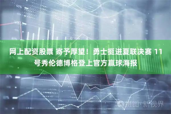 网上配资股票 寄予厚望！勇士挺进夏联决赛 11号秀伦德博格登上官方赢球海报