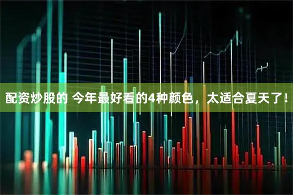 配资炒股的 今年最好看的4种颜色，太适合夏天了！